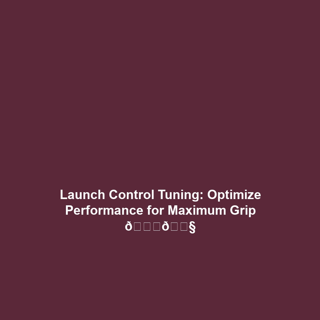 Launch Control Tuning: Optimize Performance for Maximum Grip 🚀🔧